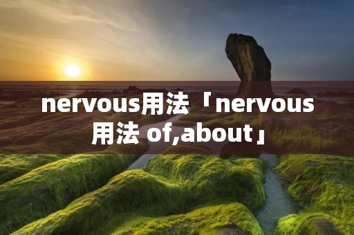 nervous用法「nervous用法 of,about」