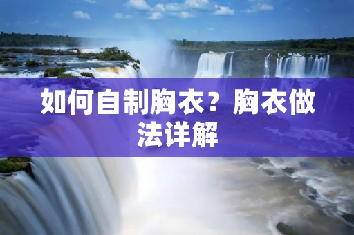 如何自制胸衣?胸衣做法详解 如何自制胸衣?胸衣做法详解