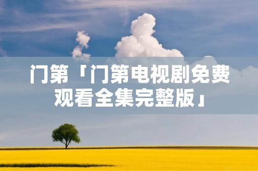 门第「门第电视剧免费观看全集完整版」