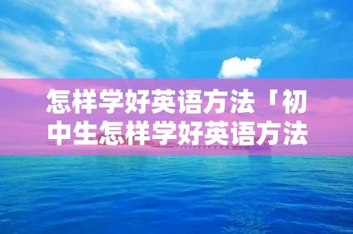 怎样学好英语方法「初中生怎样学好英语方法」