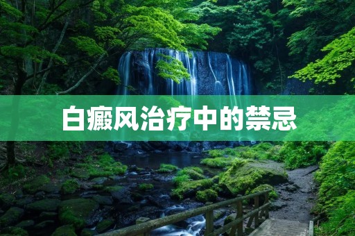白癜风治疗中的禁忌 白癜风治疗中的禁忌