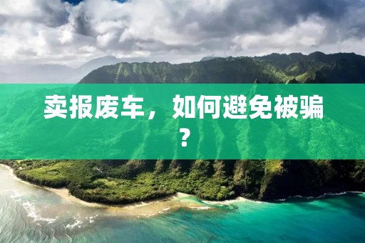 卖报废车，如何避免被骗？