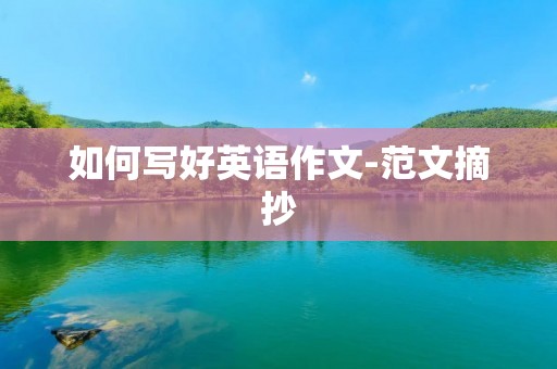 如何写好英语作文-范文摘抄 如何写好英语作文-范文摘抄