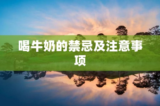 喝牛奶的禁忌及注意事项 喝牛奶的禁忌及注意事项