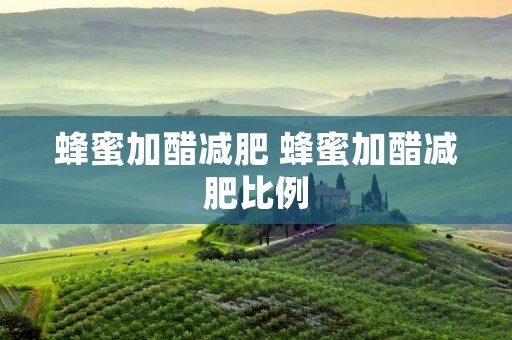蜂蜜加醋减肥 蜂蜜加醋减肥比例