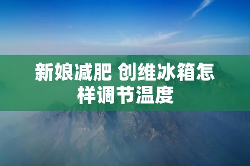 新娘减肥 创维冰箱怎样调节温度