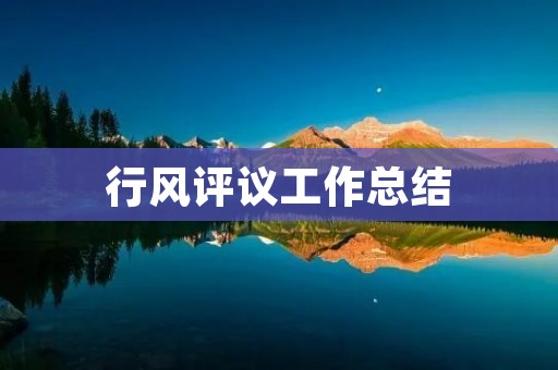 行风评议工作总结:促进行风正气建设