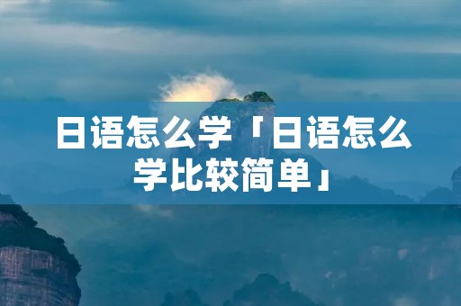 日语怎么学「日语怎么学比较简单」