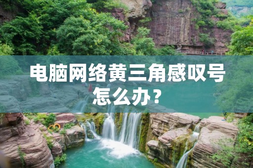 电脑网络黄三角感叹号怎么办？