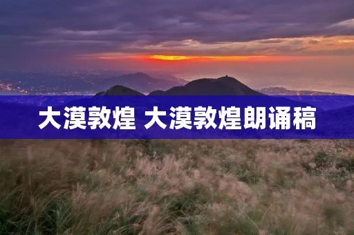大漠敦煌 大漠敦煌朗诵稿