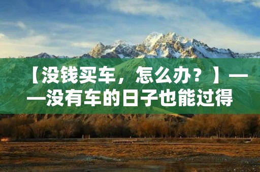 【没钱买车，怎么办？】——没有车的日子也能过得很好