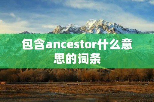 包含ancestor什么意思的词条