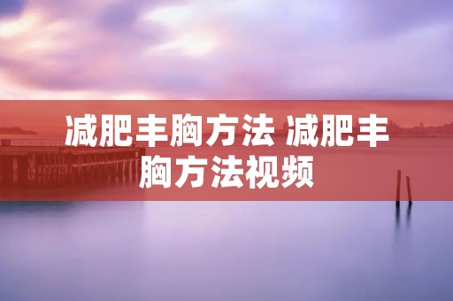 减肥丰胸方法 减肥丰胸方法视频