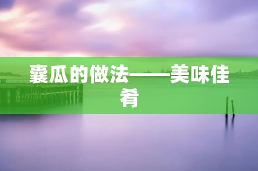 囊瓜的做法——美味佳肴