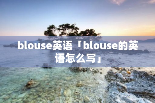 blouse英语「blouse的英语怎么写」