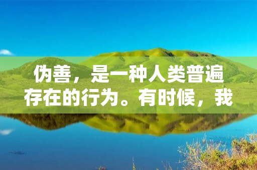 伪善，是一种人类普遍存在的行为。有时候，我们会为了保护自己的形象而说出虚伪的话；有时候，我们会为了迎合别人的喜好而做出虚伪的行为。而这些虚伪的行为，早已成为了社会的一种常态。然而，对于那些高级讽刺人虚伪的句子，我们应该如何理解呢？