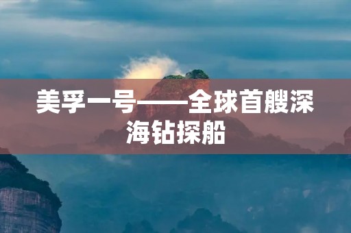 美孚一号——全球首艘深海钻探船 美孚一号——全球首艘深海钻探船