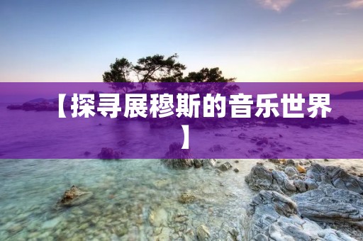 【探寻展穆斯的音乐世界】
