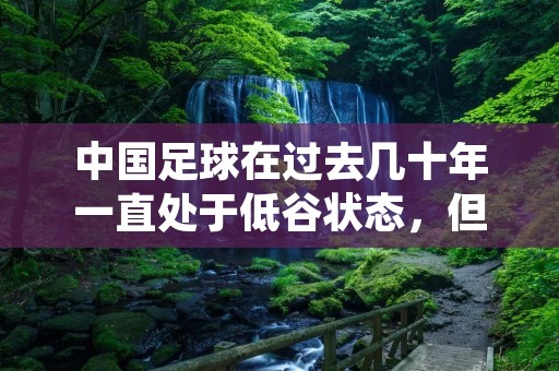 中国足球在过去几十年一直处于低谷状态，但是在近年来，由于足球产业的发展和政府的大力支持，中国足球逐渐走上了正轨。足球运动作为一项全民健身运动，深受广大人民群众的喜爱。而在足球运动中，羽毛球和乒乓球并称为中国的国球，但是足球同样在中国拥有着广泛的影响力。在足球运动中，足球作为一种全球性的运动项目，受到了世界各国人民的热爱和追捧。而在中国，足球同样也拥有着广泛的群众基础，越来越多的人开始关注和参与足球运动。