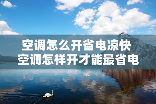 空调怎么开省电凉快 空调怎样开才能最省电而凉爽?