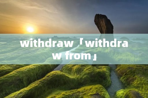 withdraw「withdraw from」 withdraw「withdraw from」