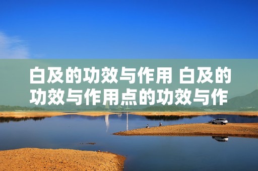 白及的功效与作用 白及的功效与作用点的功效与作用禁忌茯苓莱菔子