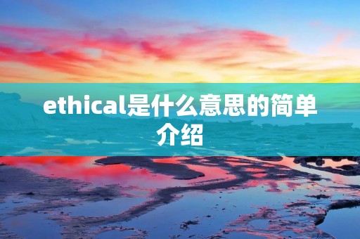 ethical是什么意思的简单介绍 ethical是什么意思的简单介绍