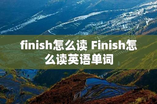 finish怎么读 Finish怎么读英语单词