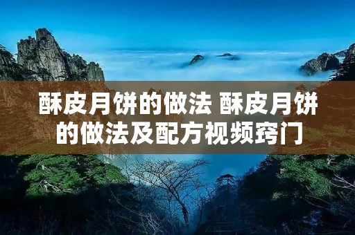 酥皮月饼的做法 酥皮月饼的做法及配方视频窍门