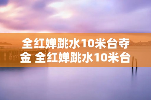 全红婵跳水10米台夺金 全红婵跳水10米台夺金!完美5跳视频来了 全红婵跳水10米台夺金 全红婵跳水10米台夺金!完美5跳视频来了