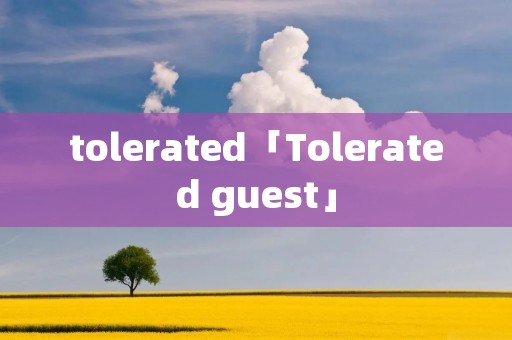tolerated「Tolerated guest」