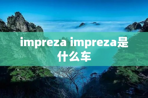 impreza impreza是什么车