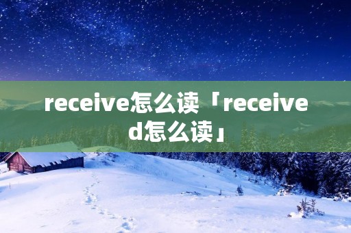 receive怎么读「received怎么读」