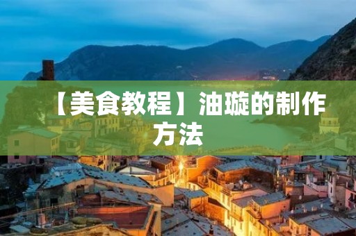 【美食教程】油璇的制作方法