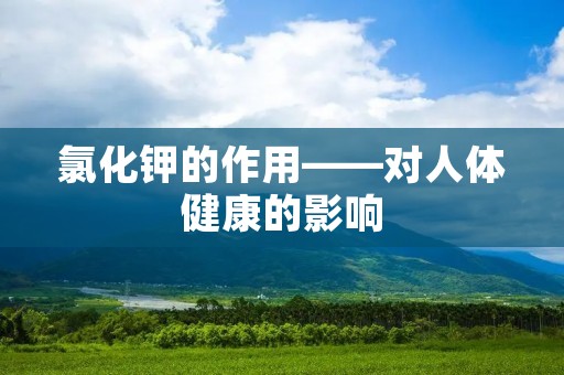 氯化钾的作用——对人体健康的影响