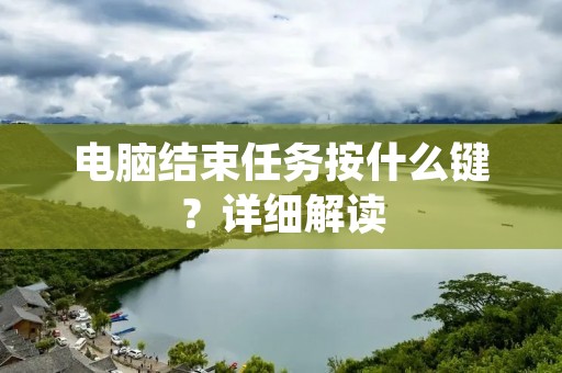 电脑结束任务按什么键？详细解读