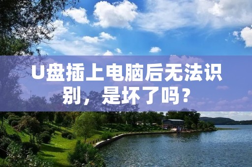 U盘插上电脑后无法识别，是坏了吗？