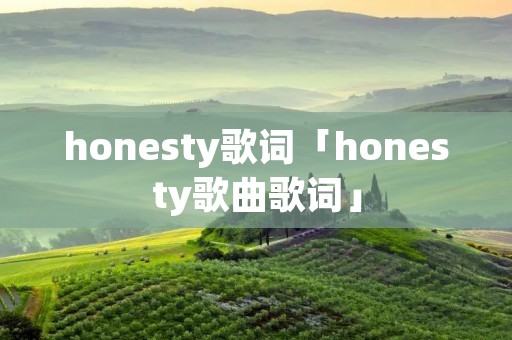 honesty歌词「honesty歌曲歌词」
