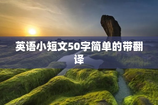 英语小短文50字简单的带翻译 英语小短文50字简单的带翻译
