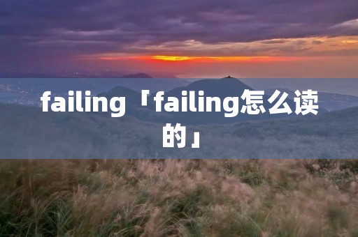 failing「failing怎么读的」 failing「failing怎么读的」