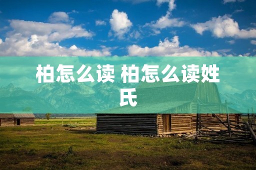柏怎么读 柏怎么读姓氏