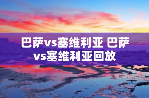 巴萨vs塞维利亚 巴萨vs塞维利亚回放 巴萨vs塞维利亚 巴萨vs塞维利亚回放