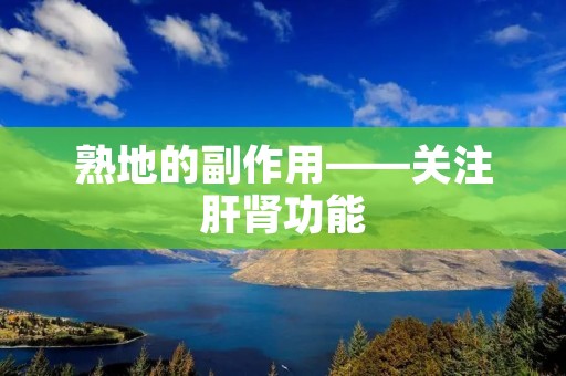 熟地的副作用——关注肝肾功能 熟地的副作用——关注肝肾功能