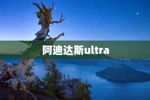 阿迪达斯ultra:跑鞋的极致体验 阿迪达斯ultra:跑鞋的极致体验