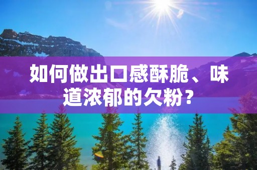 如何做出口感酥脆、味道浓郁的欠粉? 如何做出口感酥脆、味道浓郁的欠粉?