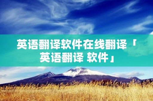 英语翻译软件在线翻译「英语翻译 软件」