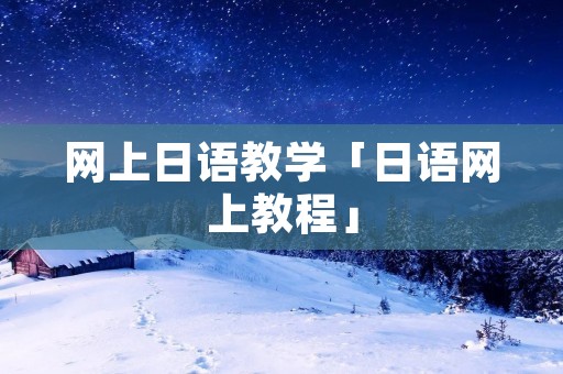 网上日语教学「日语网上教程」