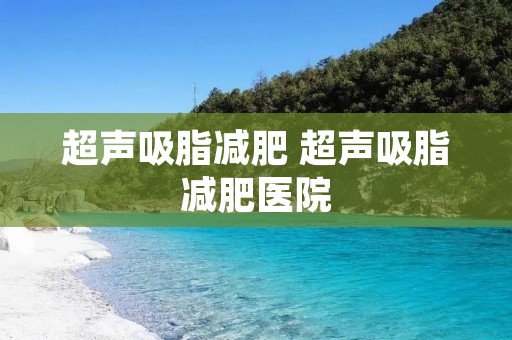 超声吸脂减肥 超声吸脂减肥医院