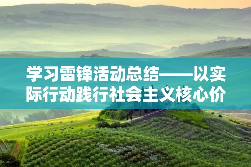 学习雷锋活动总结——以实际行动践行社会主义核心价值观