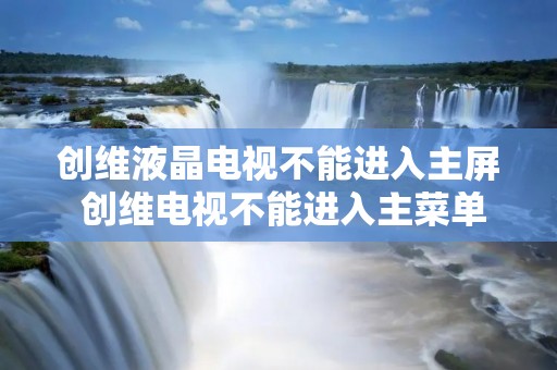 创维液晶电视不能进入主屏 创维电视不能进入主菜单